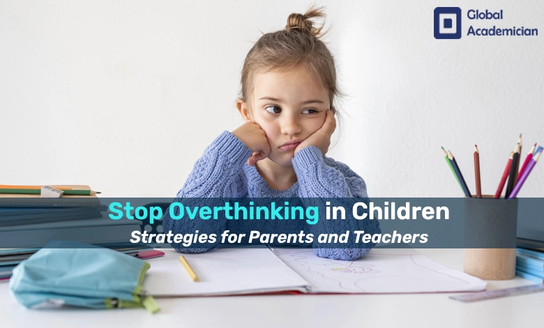 Stop Overthinking in Children: Strategies for Parents and Teachers